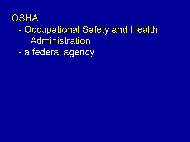 OSHA - Occupational Safety and Health Administration - a federal agency 