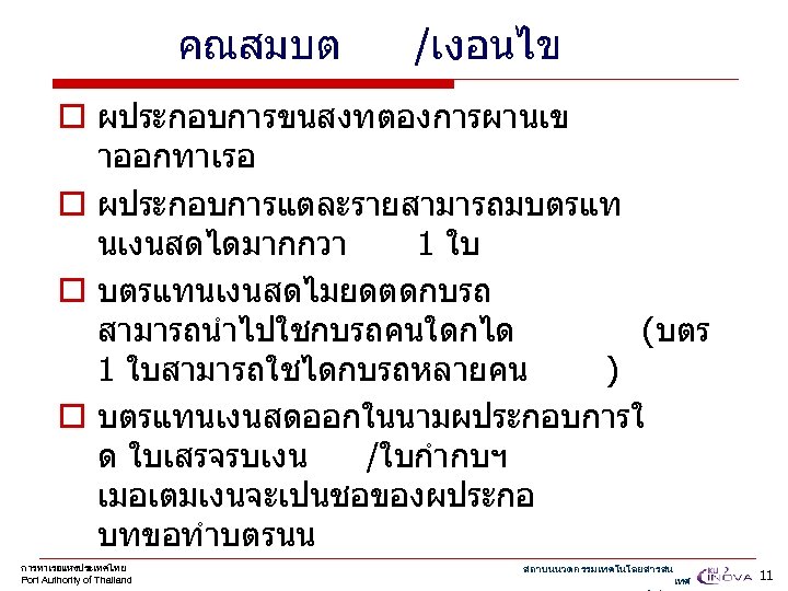 คณสมบต /เงอนไข o ผประกอบการขนสงทตองการผานเข าออกทาเรอ o ผประกอบการแตละรายสามารถมบตรแท นเงนสดไดมากกวา 1 ใบ o บตรแทนเงนสดไมยดตดกบรถ สามารถนำไปใชกบรถคนใดกได (บตร