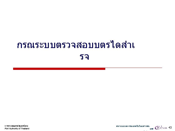 กรณระบบตรวจสอบบตรไดสำเ รจ การทาเรอแหงประเทศไทย Port Authority of Thailand สถาบนนวตกรรมเทคโนโลยสารสน เทศ 43 