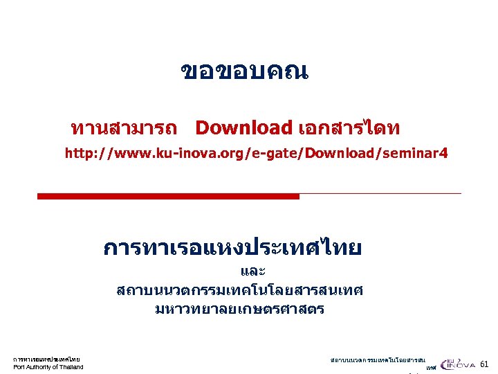 ขอขอบคณ ทานสามารถ Download เอกสารไดท http: //www. ku-inova. org/e-gate/Download/seminar 4 การทาเรอแหงประเทศไทย และ สถาบนนวตกรรมเทคโนโลยสารสนเทศ มหาวทยาลยเกษตรศาสตร การทาเรอแหงประเทศไทย