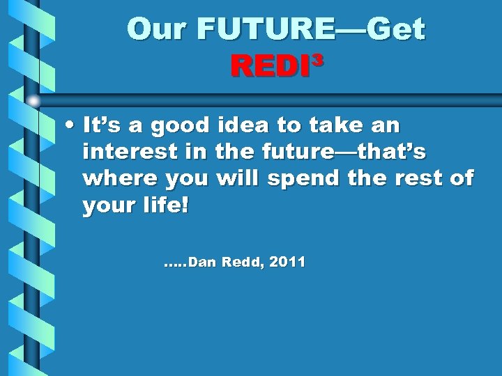 Our FUTURE—Get REDI³ • It’s a good idea to take an interest in the