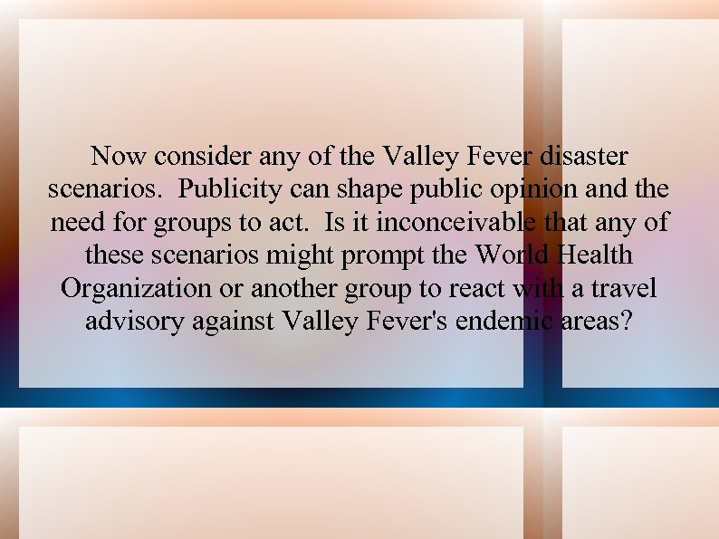 Now consider any of the Valley Fever disaster scenarios. Publicity can shape public opinion