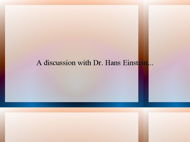 A discussion with Dr. Hans Einstein. . . 