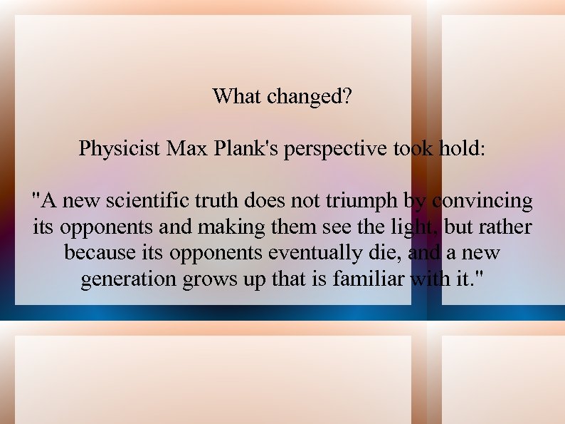 What changed? Physicist Max Plank's perspective took hold: "A new scientific truth does not