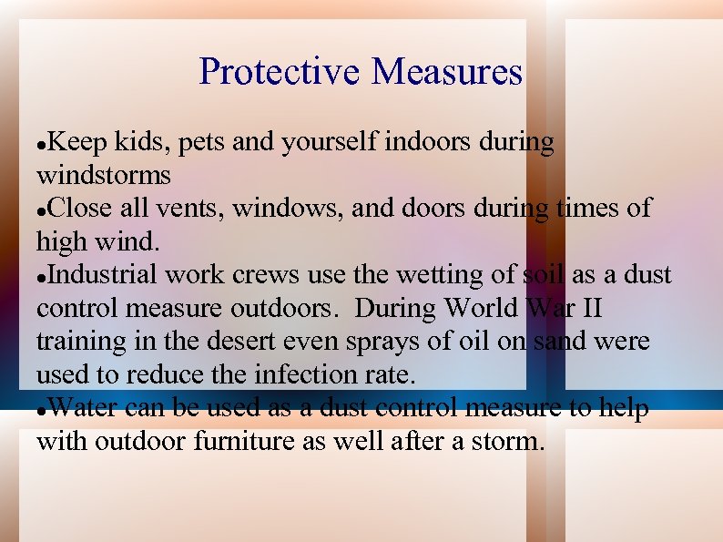 Protective Measures Keep kids, pets and yourself indoors during windstorms Close all vents, windows,