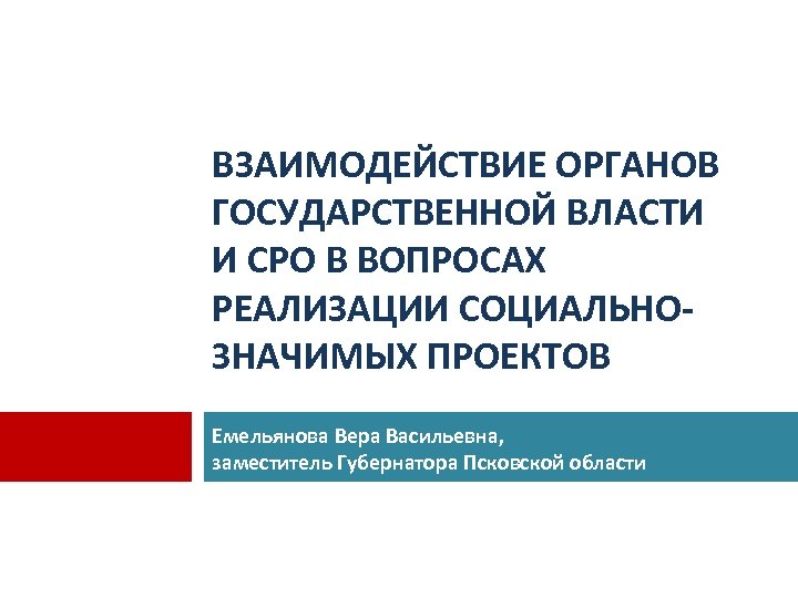 ВЗАИМОДЕЙСТВИЕ ОРГАНОВ ГОСУДАРСТВЕННОЙ ВЛАСТИ И СРО В ВОПРОСАХ РЕАЛИЗАЦИИ СОЦИАЛЬНОЗНАЧИМЫХ ПРОЕКТОВ Емельянова Вера Васильевна,