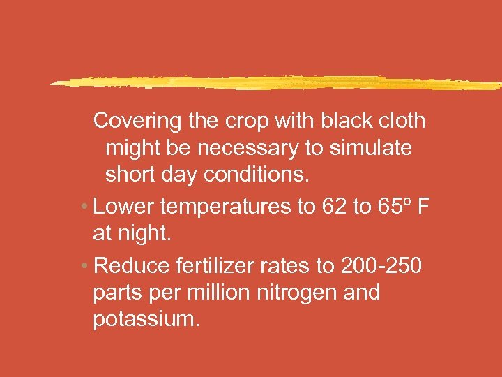 Covering the crop with black cloth might be necessary to simulate short day conditions.
