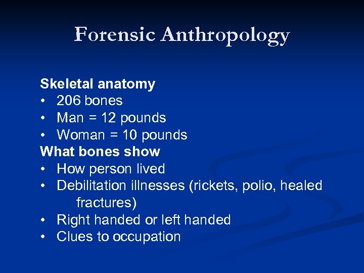 Forensic Anthropology Skeletal anatomy • 206 bones • Man = 12 pounds • Woman