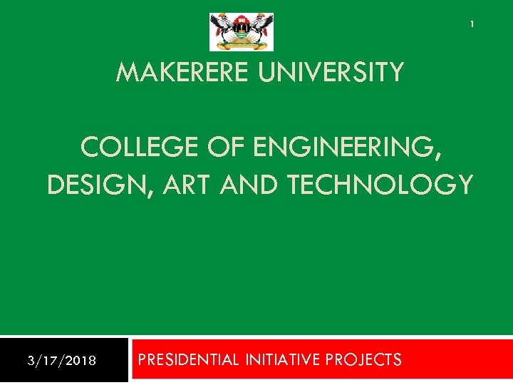 1 MAKERERE UNIVERSITY COLLEGE OF ENGINEERING, DESIGN, ART AND TECHNOLOGY 3/17/2018 PRESIDENTIAL INITIATIVE PROJECTS
