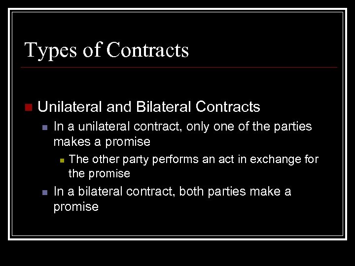 Types of Contracts n Unilateral and Bilateral Contracts n In a unilateral contract, only