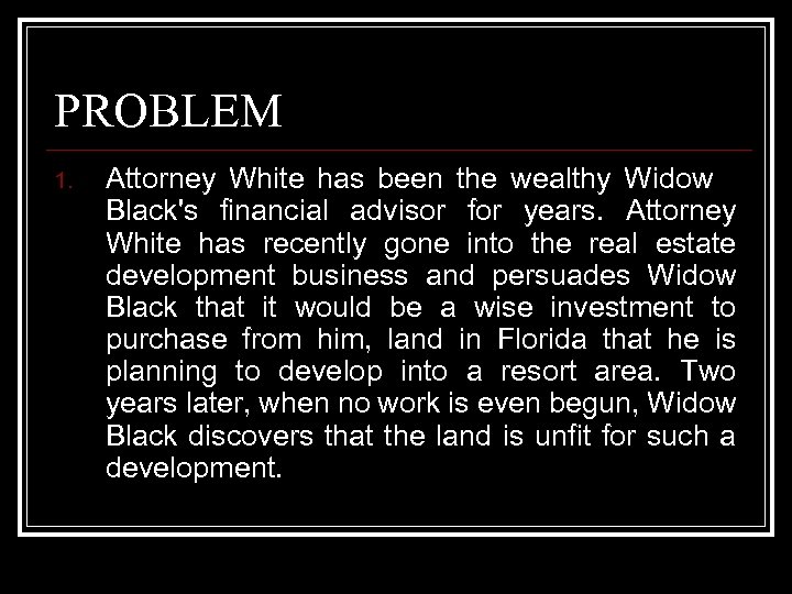 PROBLEM 1. Attorney White has been the wealthy Widow Black's financial advisor for years.