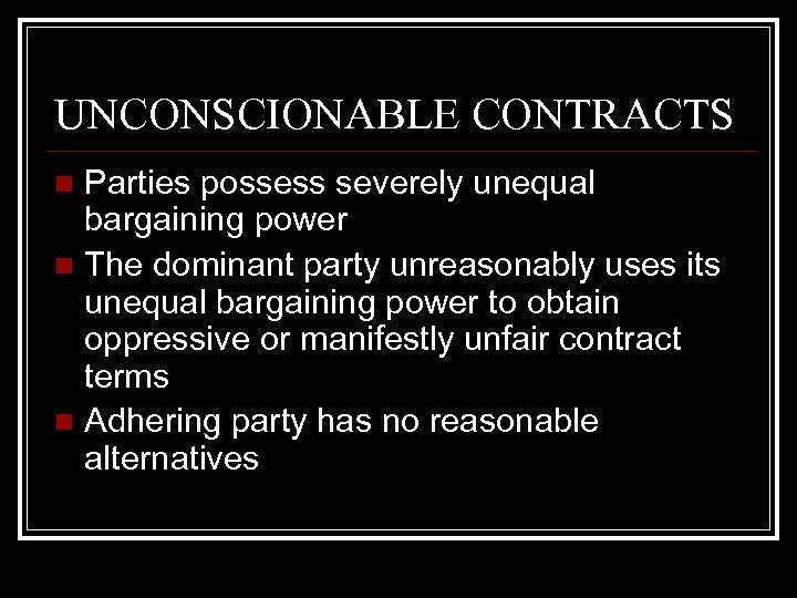 UNCONSCIONABLE CONTRACTS Parties possess severely unequal bargaining power n The dominant party unreasonably uses