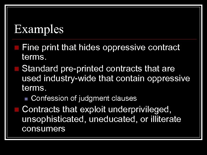 Examples Fine print that hides oppressive contract terms. n Standard pre-printed contracts that are