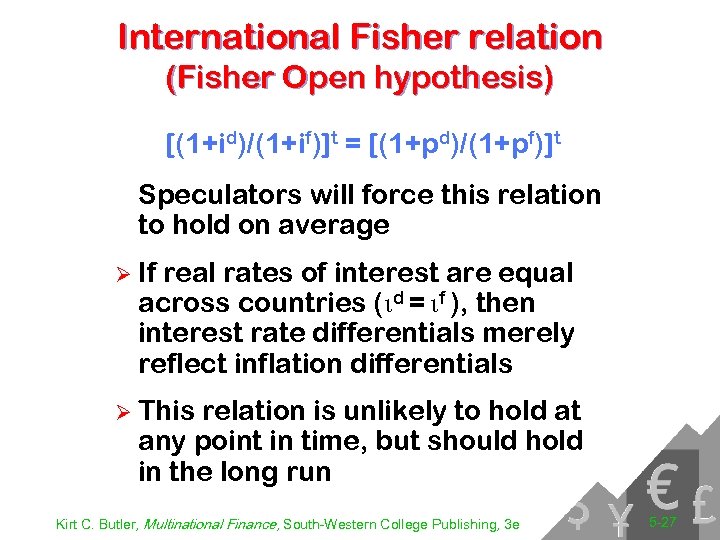 International Fisher relation (Fisher Open hypothesis) [(1+id)/(1+if)]t = [(1+pd)/(1+pf)]t Speculators will force this relation