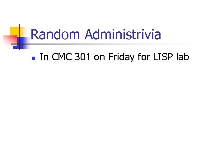 Random Administrivia n In CMC 301 on Friday for LISP lab 