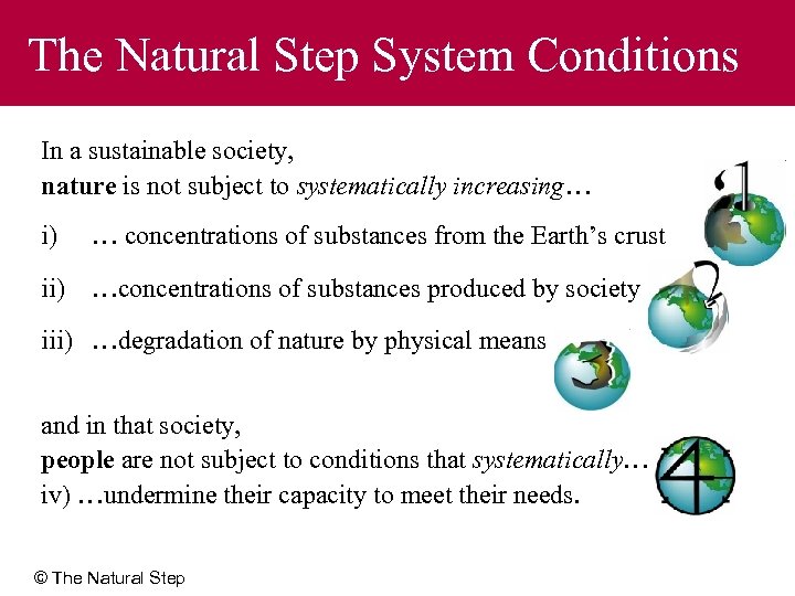 The Natural Step System Conditions In a sustainable society, nature is not subject to