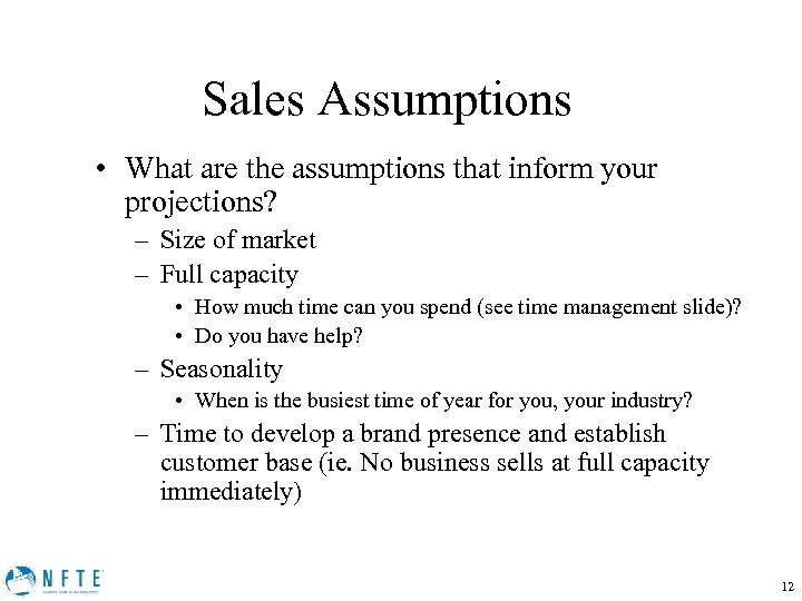 Sales Assumptions • What are the assumptions that inform your projections? – Size of