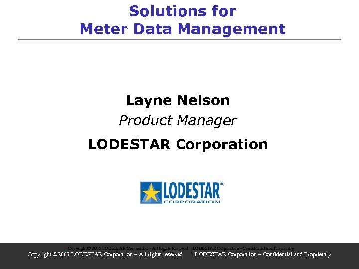 Solutions for Meter Data Management Layne Nelson Product Manager LODESTAR Corporation Copyright © 2005