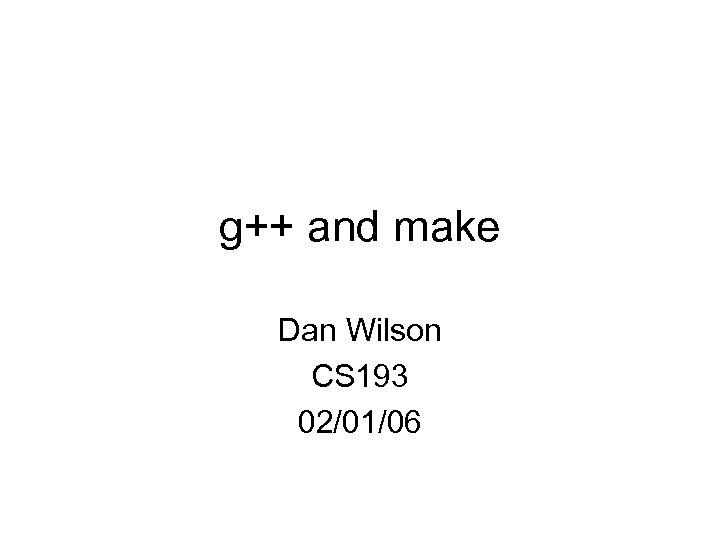 g++ and make Dan Wilson CS 193 02/01/06 