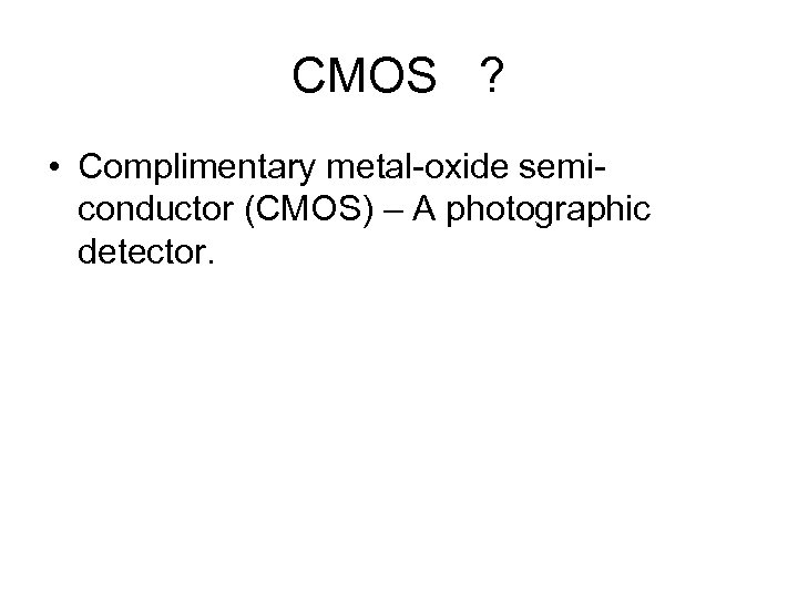 CMOS ? • Complimentary metal-oxide semiconductor (CMOS) – A photographic detector. 