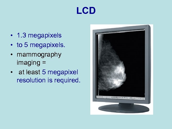LCD • 1. 3 megapixels • to 5 megapixels. • mammography imaging = •