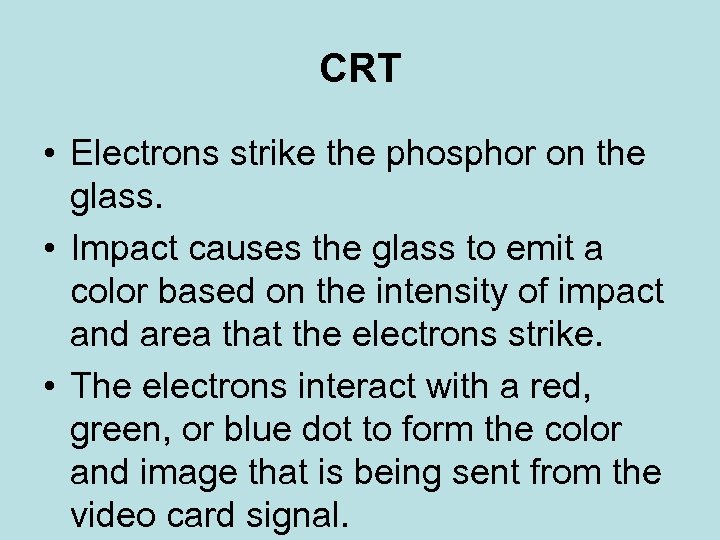 CRT • Electrons strike the phosphor on the glass. • Impact causes the glass