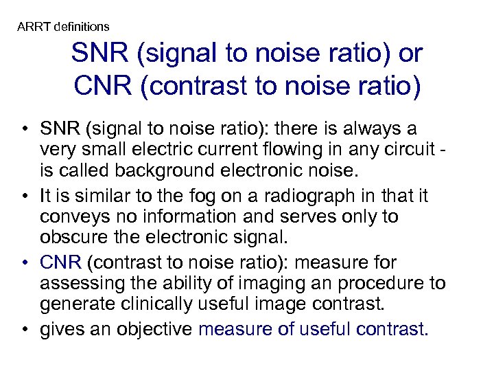 ARRT definitions SNR (signal to noise ratio) or CNR (contrast to noise ratio) •