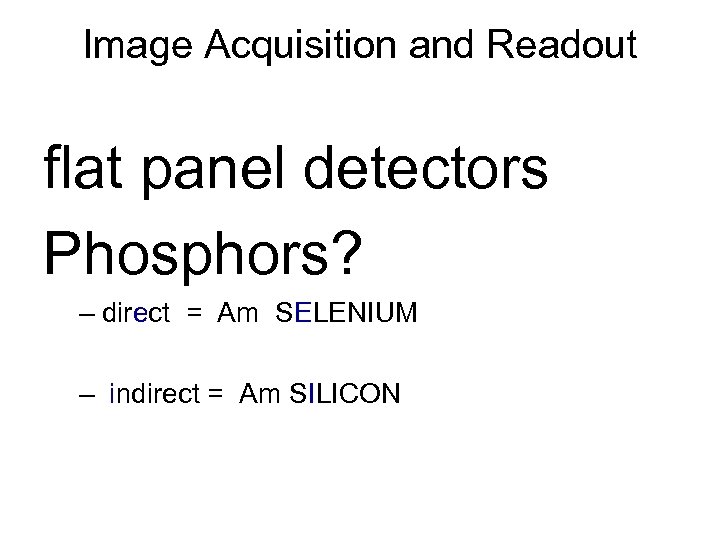 Image Acquisition and Readout flat panel detectors Phosphors? – direct = Am SELENIUM –