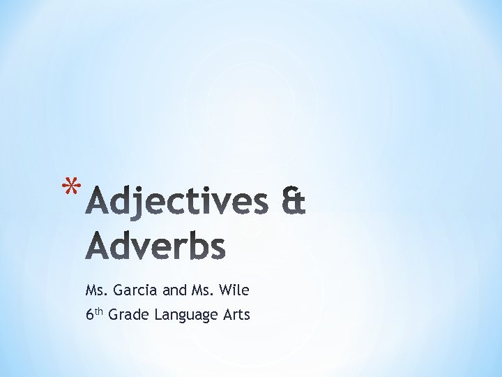 * Ms. Garcia and Ms. Wile 6 th Grade Language Arts 