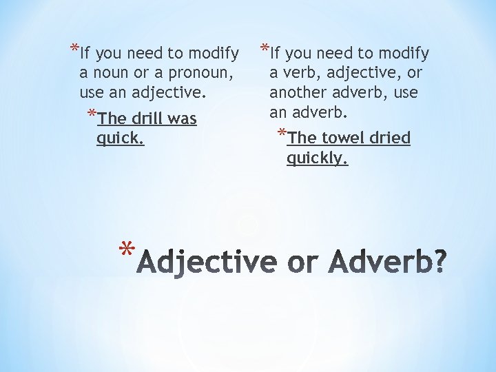 *If you need to modify a noun or a pronoun, use an adjective. *The