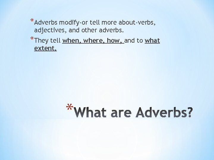 *Adverbs modify-or tell more about-verbs, adjectives, and other adverbs. *They tell when, where, how,