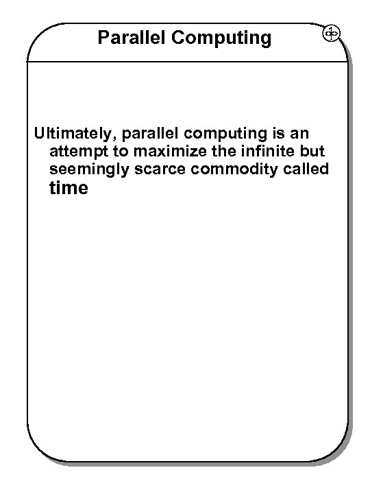 Parallel Computing Ultimately, parallel computing is an attempt to maximize the infinite but seemingly