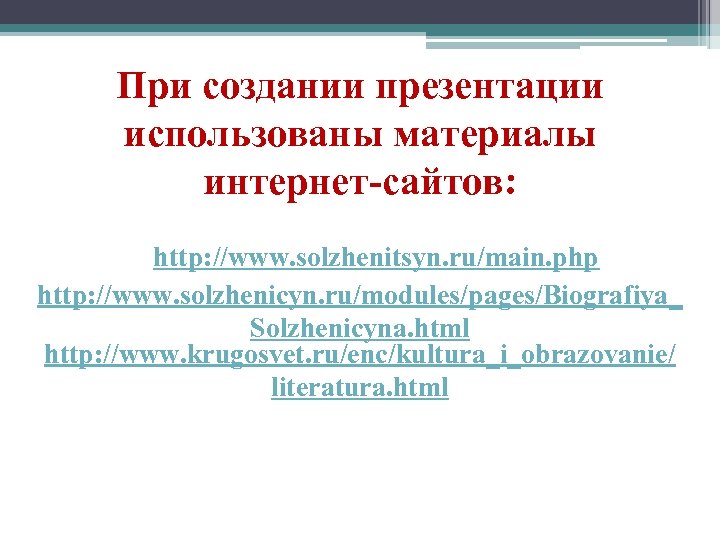 При создании презентации использованы материалы интернет-сайтов: http: //www. solzhenitsyn. ru/main. php http: //www. solzhenicyn.