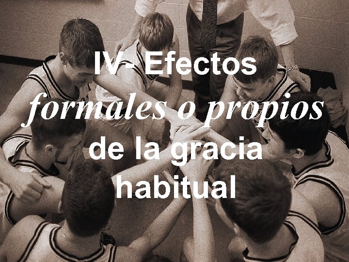 IV- Efectos formales o propios de la gracia habitual 