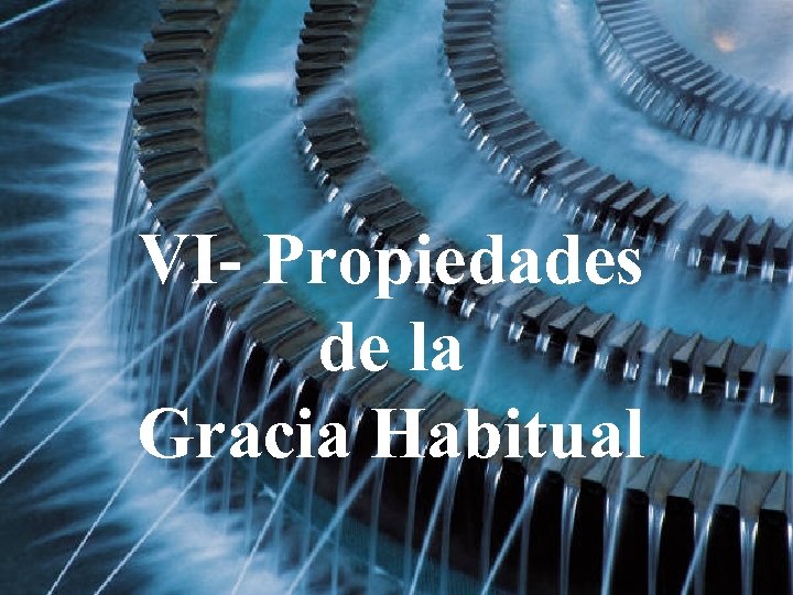 VI- Propiedades de la Gracia Habitual 
