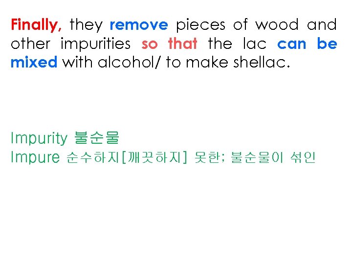 Finally, they remove pieces of wood and other impurities so that the lac can