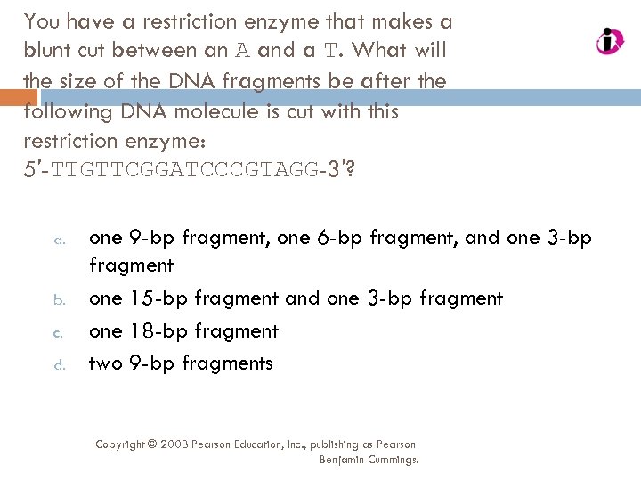 You have a restriction enzyme that makes a blunt cut between an A and