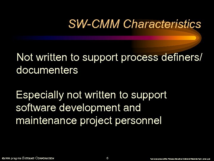 SW-CMM Characteristics Not written to support process definers/ documenters Especially not written to support