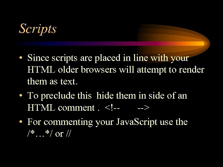 Scripts • Since scripts are placed in line with your HTML older browsers will