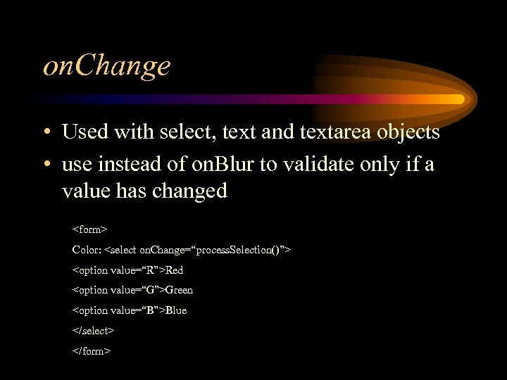 on. Change • Used with select, text and textarea objects • use instead of