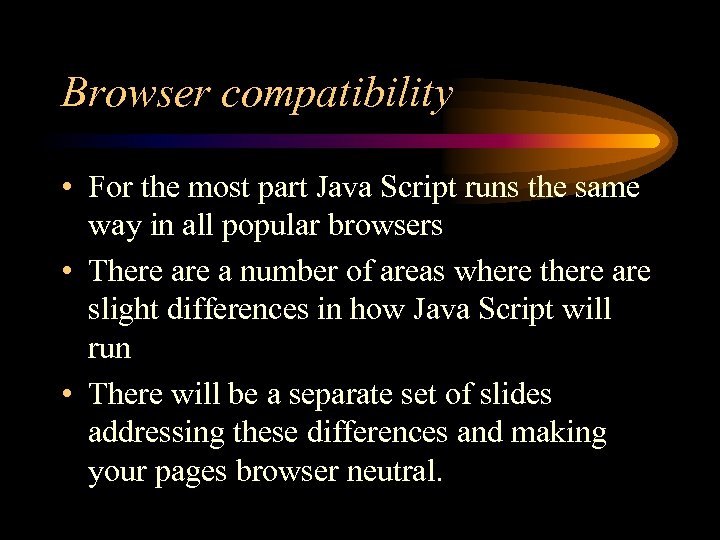 Browser compatibility • For the most part Java Script runs the same way in