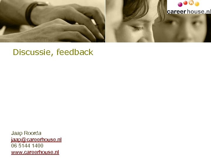 Discussie, feedback Jaap Roorda jaap@careerhouse. nl 06 5144 1400 www. careerhouse. nl 