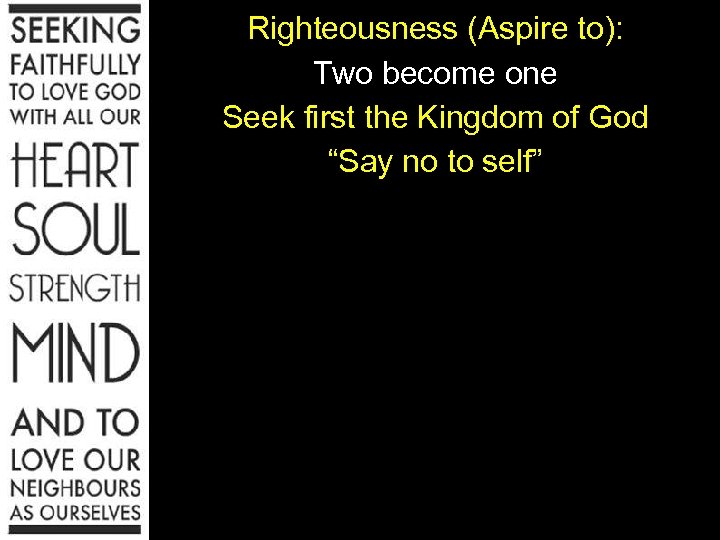 Righteousness (Aspire to): Two become one Seek first the Kingdom of God “Say no