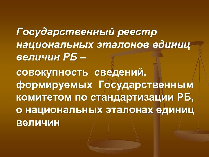 Государственный реестр национальных эталонов единиц величин РБ – совокупность сведений, формируемых Государственным комитетом по