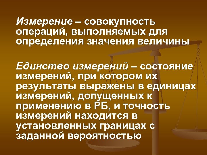 Измерение – совокупность операций, выполняемых для определения значения величины Единство измерений – состояние измерений,