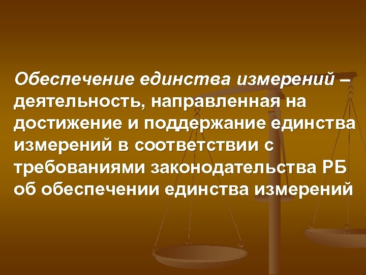 Обеспечение единства измерений – деятельность, направленная на достижение и поддержание единства измерений в соответствии