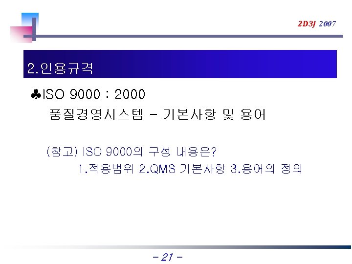 2 D 3 J 2007 2. 인용규격 ♣ISO 9000 : 2000 품질경영시스템 - 기본사항