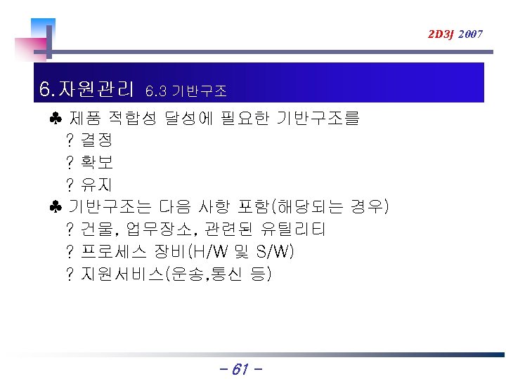 2 D 3 J 2007 6. 자원관리 6. 3 기반구조 ♣ 제품 적합성 달성에