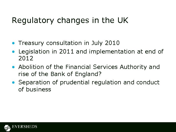 Regulatory changes in the UK • Treasury consultation in July 2010 • Legislation in