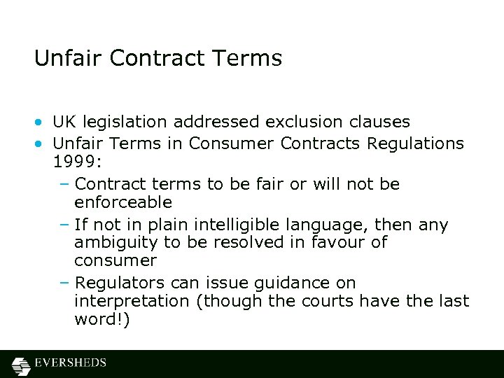 Unfair Contract Terms • UK legislation addressed exclusion clauses • Unfair Terms in Consumer